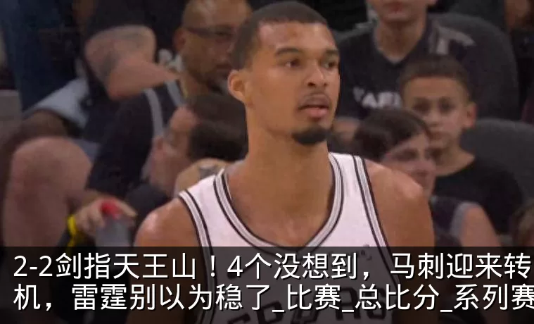 2-2剑指天王山！4个没想到，马刺迎来转机，雷霆别以为稳了_比赛_总比分_系列赛