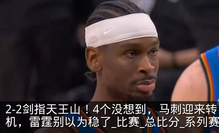 2-2剑指天王山!4个没想到,马刺迎来转机,雷霆别以为稳了_比赛_总比分_系列赛