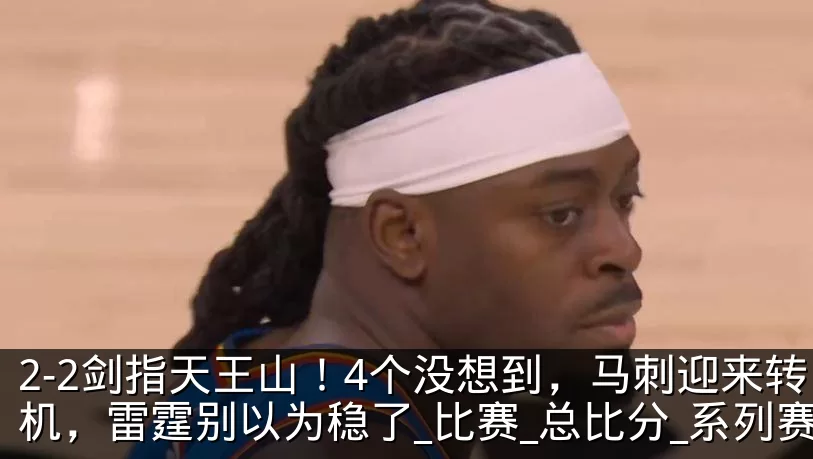 2-2剑指天王山!4个没想到,马刺迎来转机,雷霆别以为稳了_比赛_总比分_系列赛